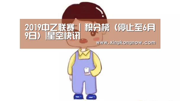 2019中乙联赛 | 积分榜(停止至6月9日)|星空快讯(图2) 星空官网