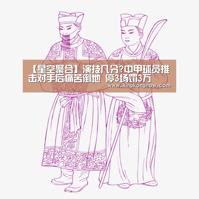 【星空聚合】演技几分?中甲球员推击对手后痛苦倒地 停3场罚3万(图2) 星空比分